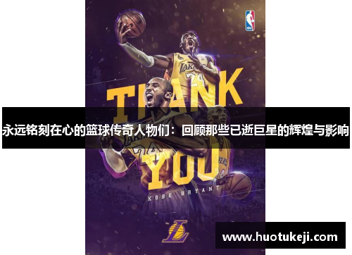 永远铭刻在心的篮球传奇人物们：回顾那些已逝巨星的辉煌与影响