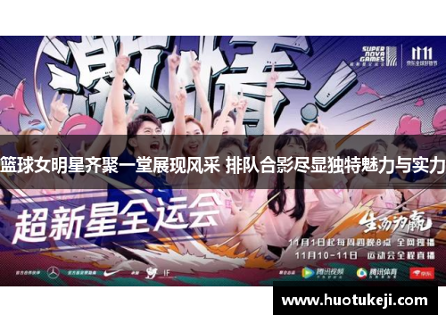 篮球女明星齐聚一堂展现风采 排队合影尽显独特魅力与实力