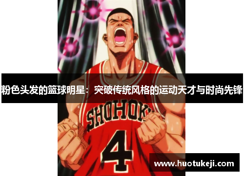 粉色头发的篮球明星：突破传统风格的运动天才与时尚先锋