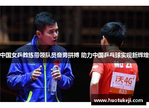 中国女乒教练带领队员奋勇拼搏 助力中国乒乓球实现新辉煌