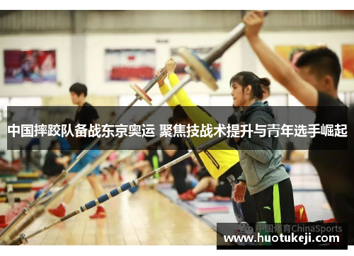 中国摔跤队备战东京奥运 聚焦技战术提升与青年选手崛起