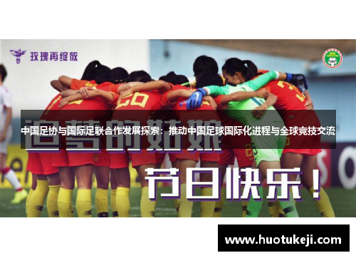 中国足协与国际足联合作发展探索：推动中国足球国际化进程与全球竞技交流