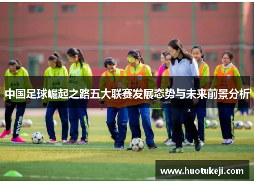 中国足球崛起之路五大联赛发展态势与未来前景分析