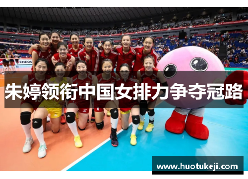 朱婷领衔中国女排力争夺冠路