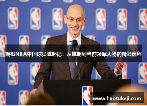 现役NBA中国球员崛起记：从姚明到当前领军人物的精彩历程