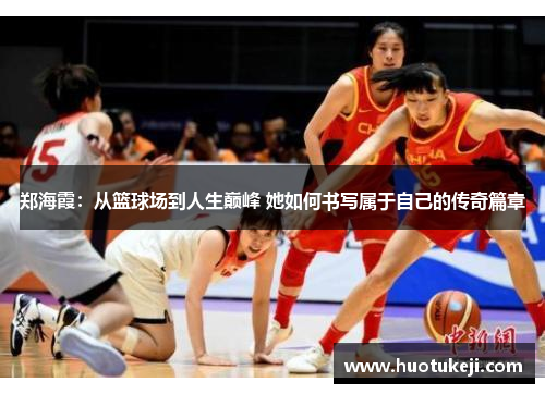 郑海霞：从篮球场到人生巅峰 她如何书写属于自己的传奇篇章